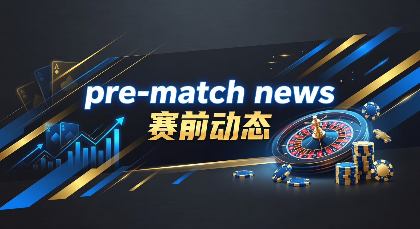 pre-match news 赛前动态：2026年开赛前关键信息
